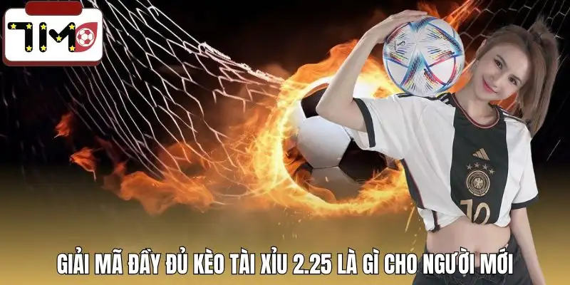 keo-tai-xiu-2-25-la-gi-giai-ma-day-du
